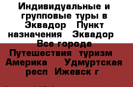 Индивидуальные и групповые туры в Эквадор › Пункт назначения ­ Эквадор - Все города Путешествия, туризм » Америка   . Удмуртская респ.,Ижевск г.